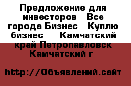 Предложение для инвесторов - Все города Бизнес » Куплю бизнес   . Камчатский край,Петропавловск-Камчатский г.